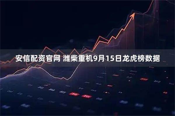 安信配资官网 潍柴重机9月15日龙虎榜数据