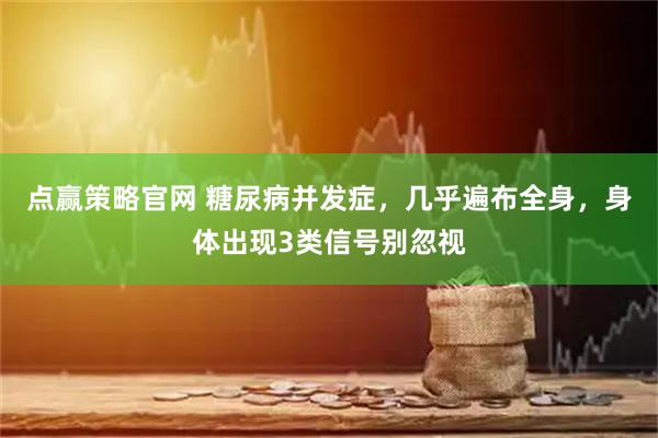 点赢策略官网 糖尿病并发症，几乎遍布全身，身体出现3类信号别忽视