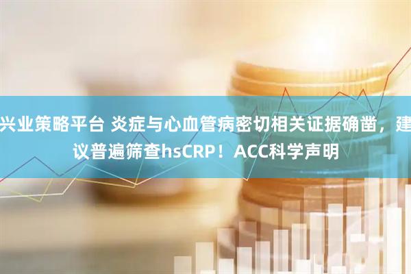 兴业策略平台 炎症与心血管病密切相关证据确凿，建议普遍筛查hsCRP！ACC科学声明