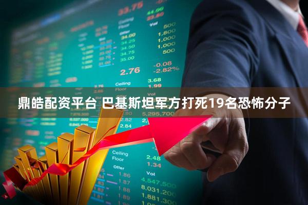 鼎皓配资平台 巴基斯坦军方打死19名恐怖分子