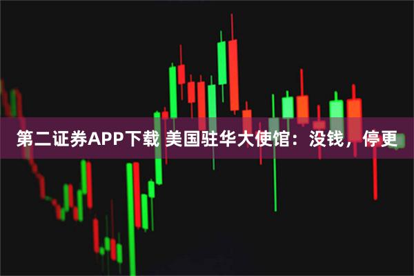 第二证券APP下载 美国驻华大使馆：没钱，停更