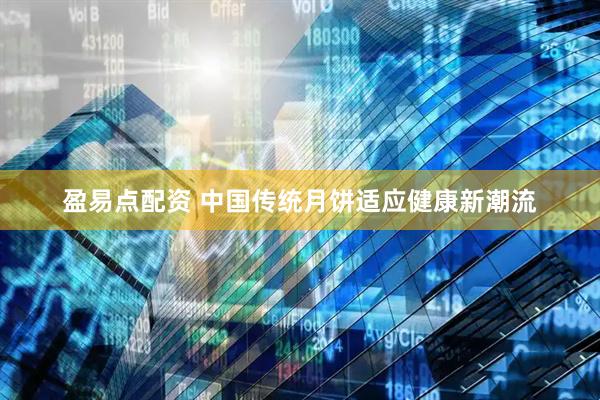 盈易点配资 中国传统月饼适应健康新潮流