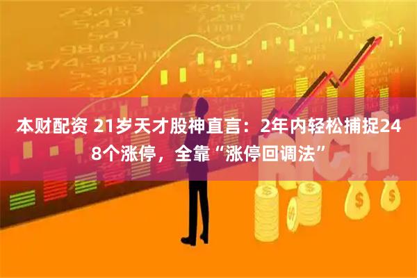 本财配资 21岁天才股神直言：2年内轻松捕捉248个涨停，全靠“涨停回调法”
