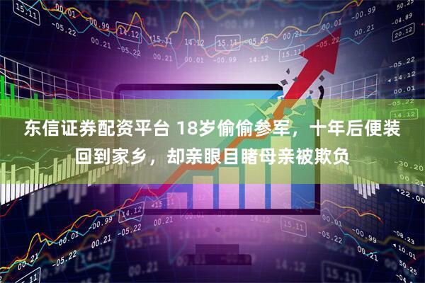 东信证券配资平台 18岁偷偷参军，十年后便装回到家乡，却亲眼目睹母亲被欺负