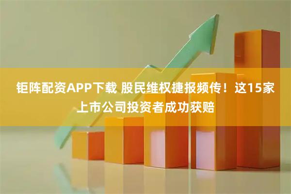钜阵配资APP下载 股民维权捷报频传！这15家上市公司投资者成功获赔