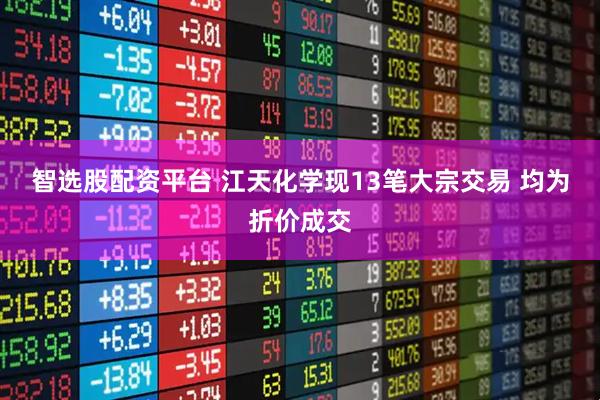 智选股配资平台 江天化学现13笔大宗交易 均为折价成交