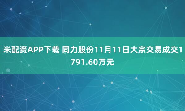 米配资APP下载 同力股份11月11日大宗交易成交1791.60万元