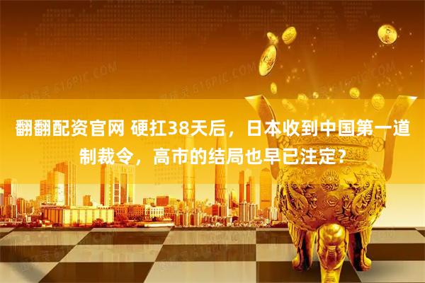翻翻配资官网 硬扛38天后，日本收到中国第一道制裁令，高市的结局也早已注定？