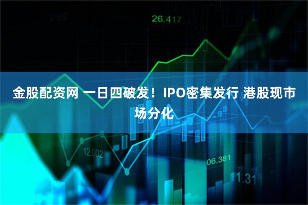 金股配资网 一日四破发！IPO密集发行 港股现市场分化