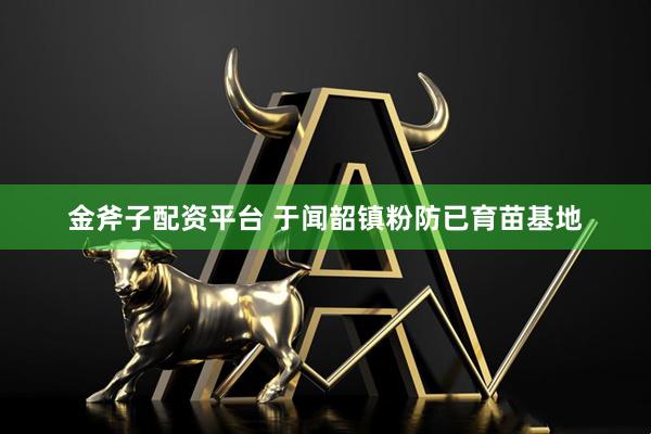 金斧子配资平台 于闻韶镇粉防已育苗基地