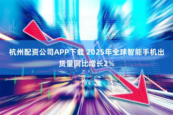 杭州配资公司APP下载 2025年全球智能手机出货量同比增长2%