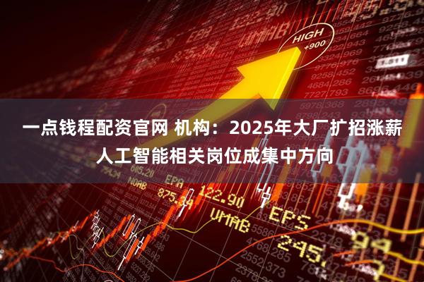 一点钱程配资官网 机构：2025年大厂扩招涨薪 人工智能相关岗位成集中方向