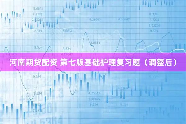 河南期货配资 第七版基础护理复习题（调整后）