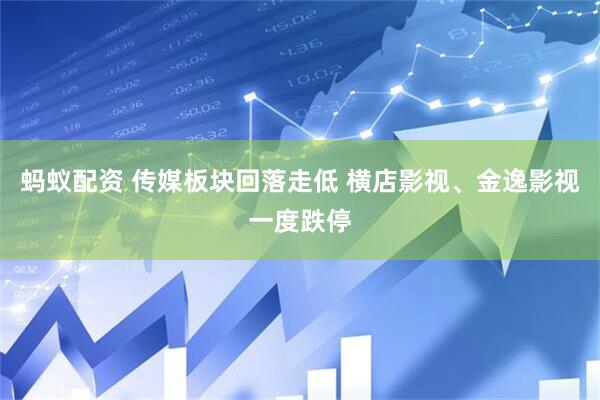 蚂蚁配资 传媒板块回落走低 横店影视、金逸影视一度跌停