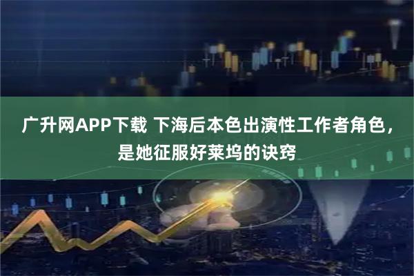 广升网APP下载 下海后本色出演性工作者角色，是她征服好莱坞的诀窍